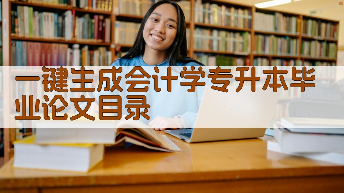AI一键生成会计学专升本毕业论文目录