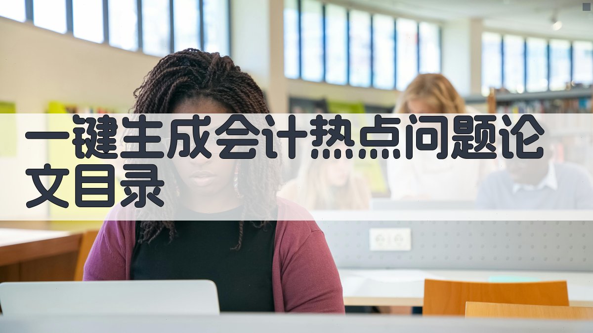 AI一键生成会计热点问题论文目录