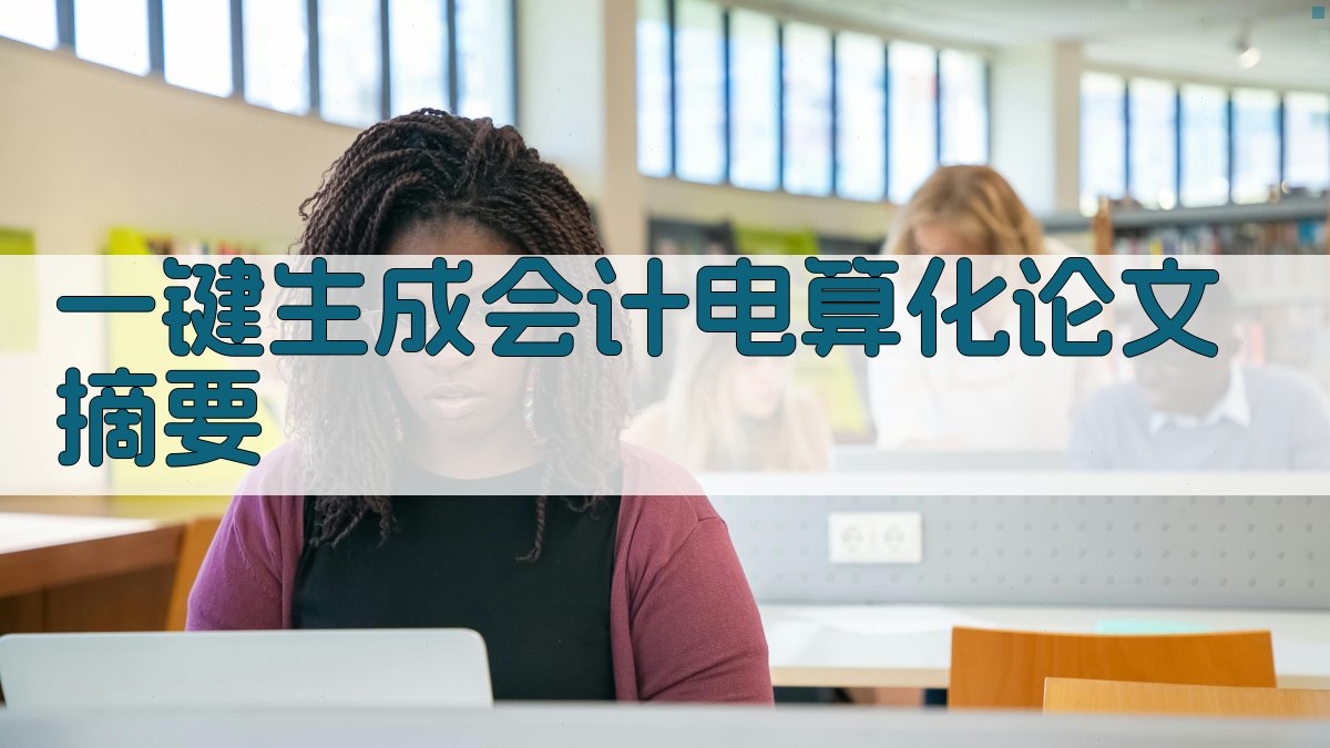 AI一键生成会计电算化论文摘要