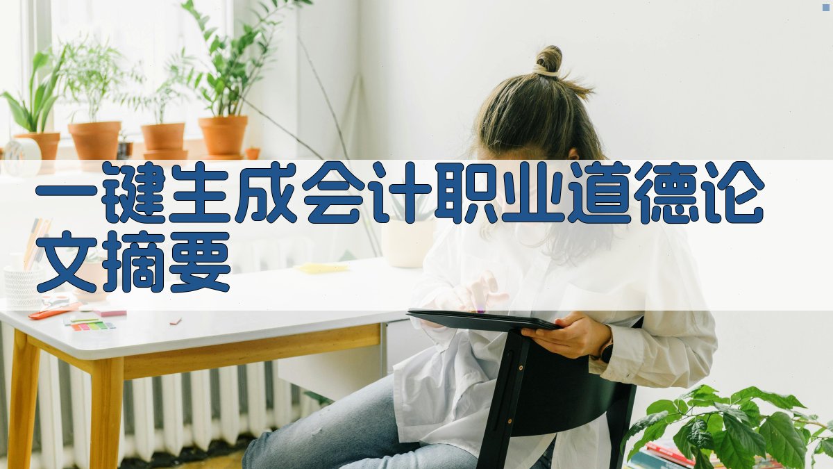 AI一键生成会计职业道德论文摘要