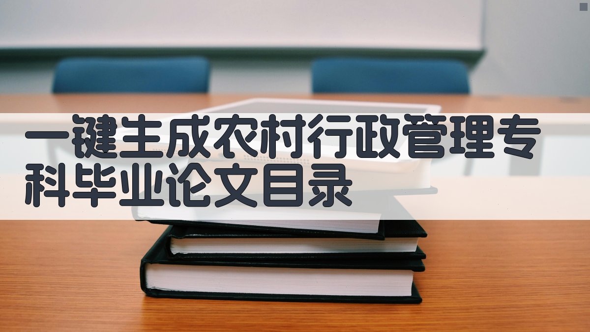 AI一键生成农村行政管理专科毕业论文目录