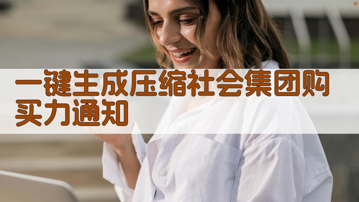 AI一键生成压缩社会集团购买力通知