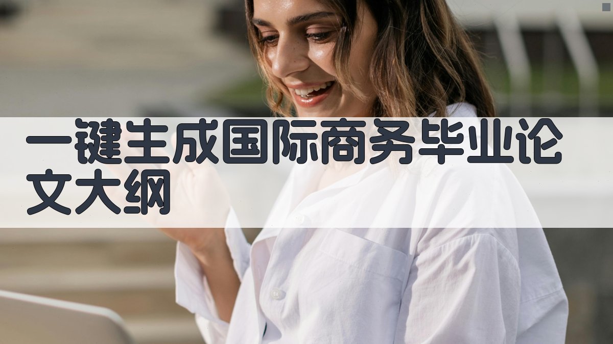 AI一键生成国际商务毕业论文大纲
