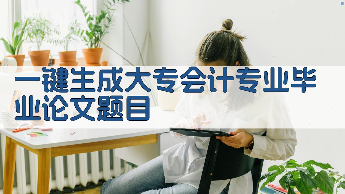AI一键生成大专会计专业毕业论文题目