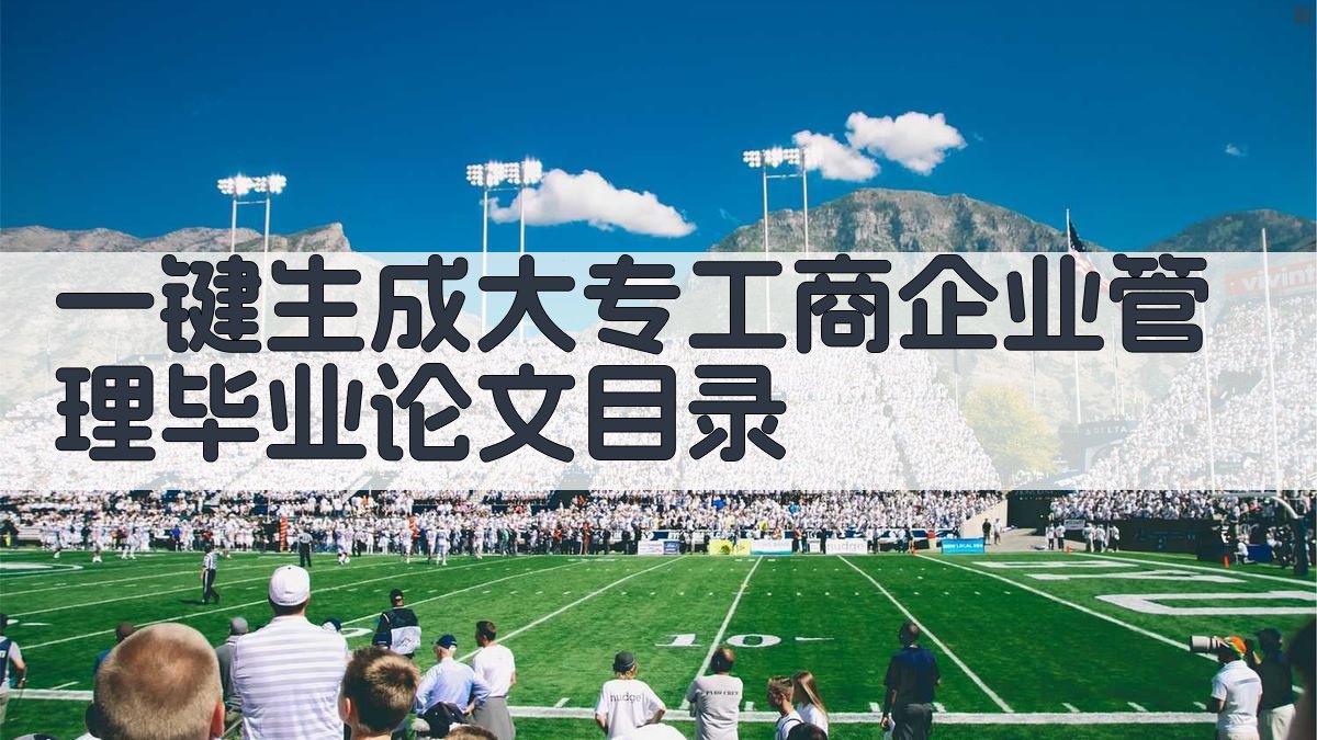 AI一键生成大专工商企业管理毕业论文目录