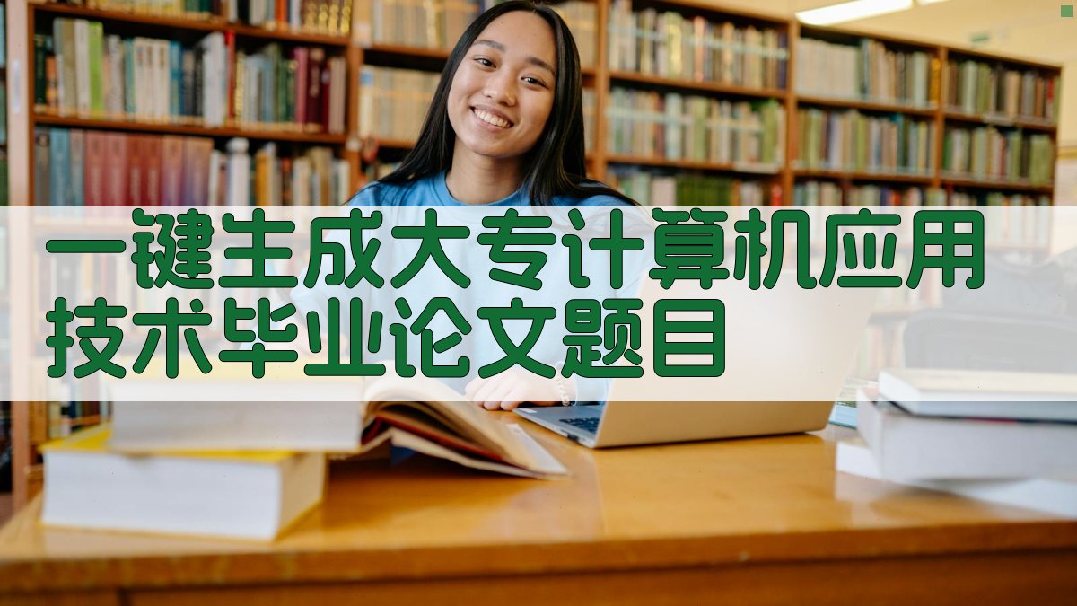 AI一键生成大专计算机应用技术毕业论文题目