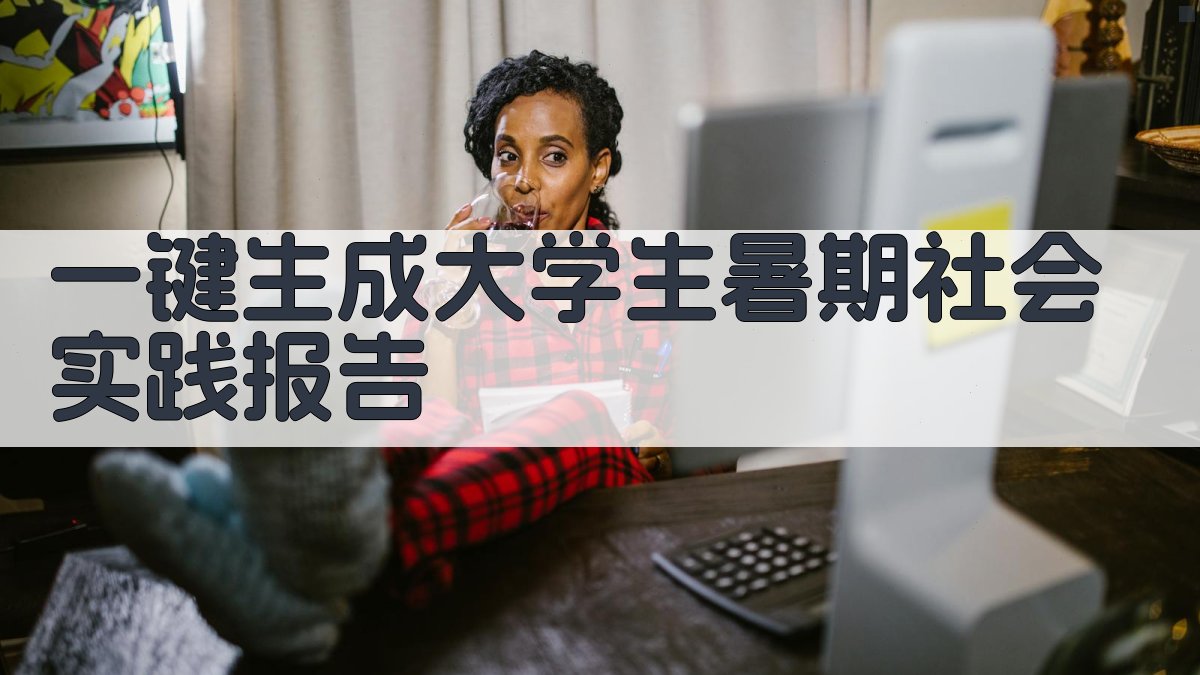 AI一键生成大学生暑期社会实践报告