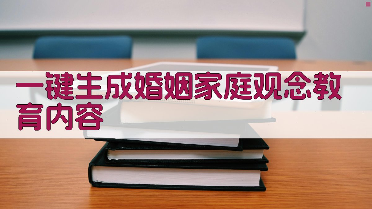 AI一键生成婚姻家庭观念教育内容