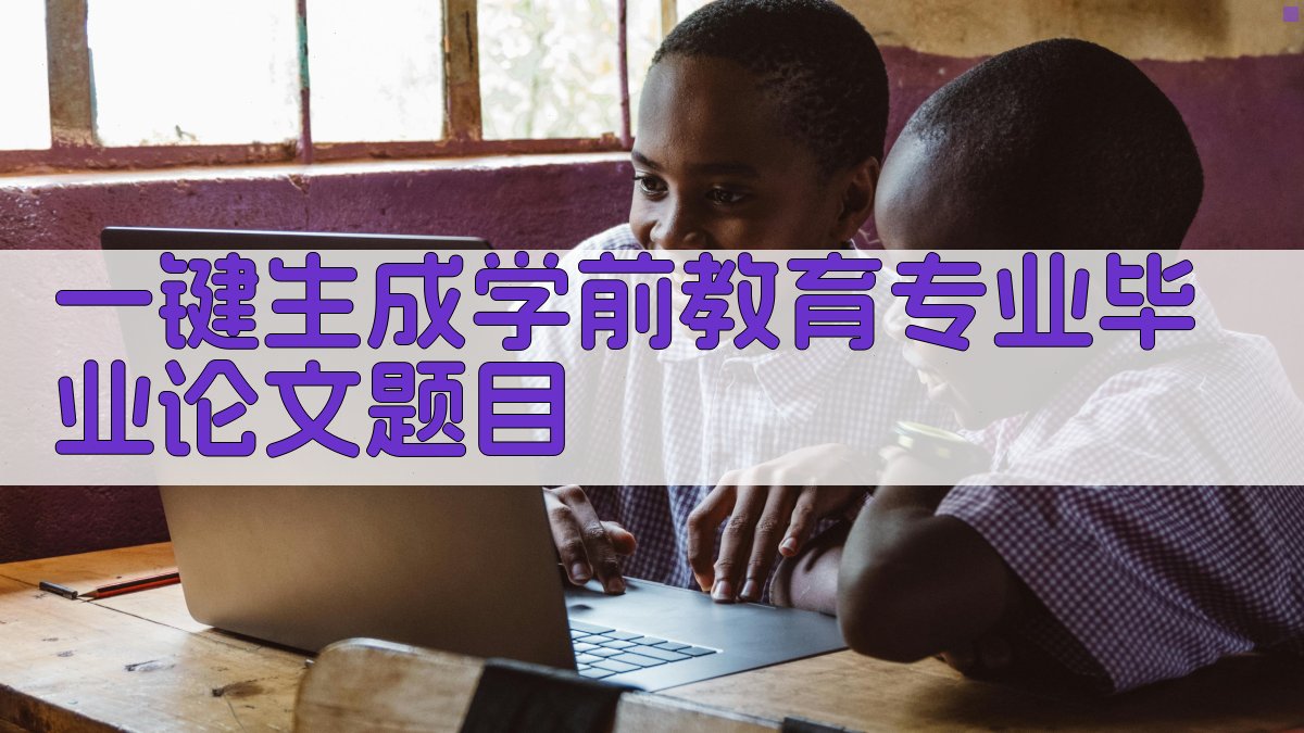 AI一键生成学前教育专业毕业论文题目