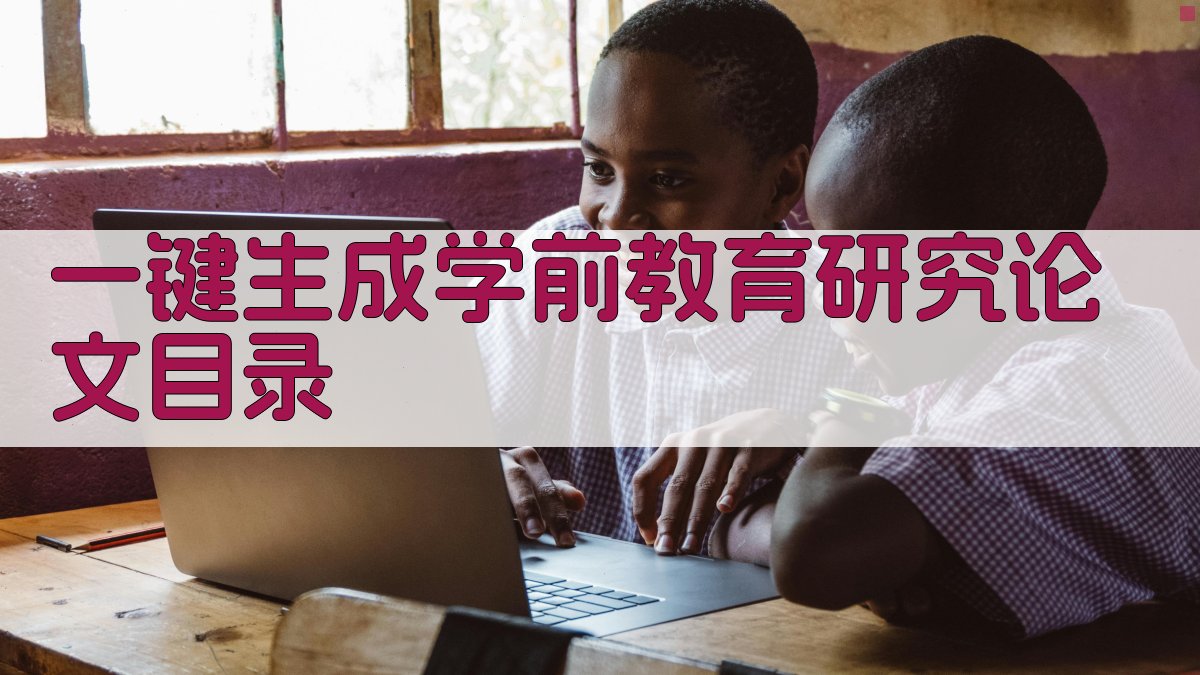 AI一键生成学前教育研究论文目录