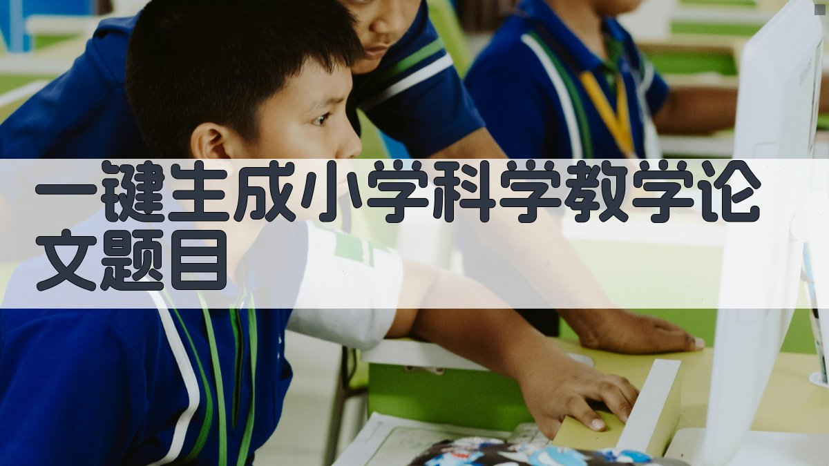AI一键生成小学科学教学论文题目