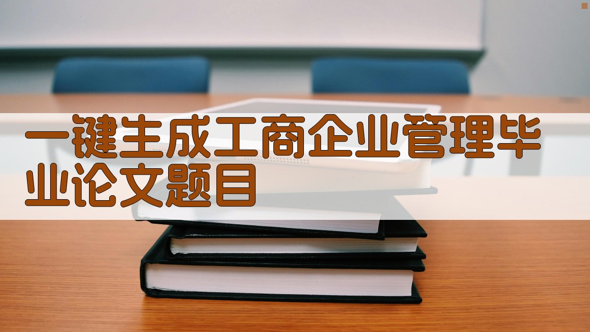 AI一键生成工商企业管理毕业论文题目