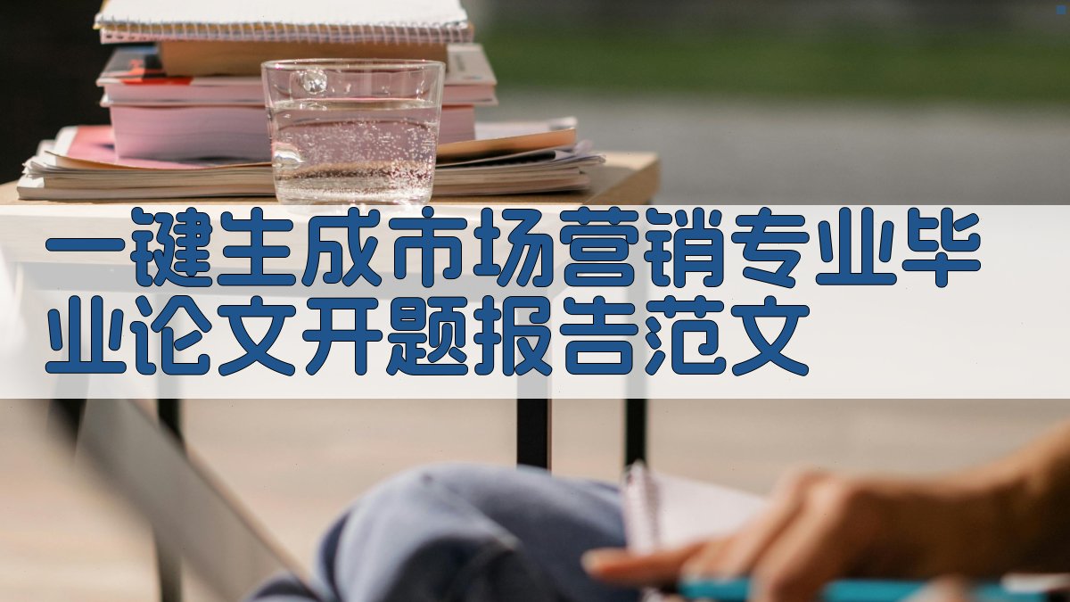 AI一键生成市场营销专业毕业论文开题报告范文
