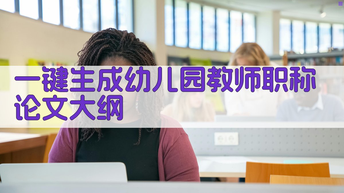 AI一键生成幼儿园教师职称论文大纲