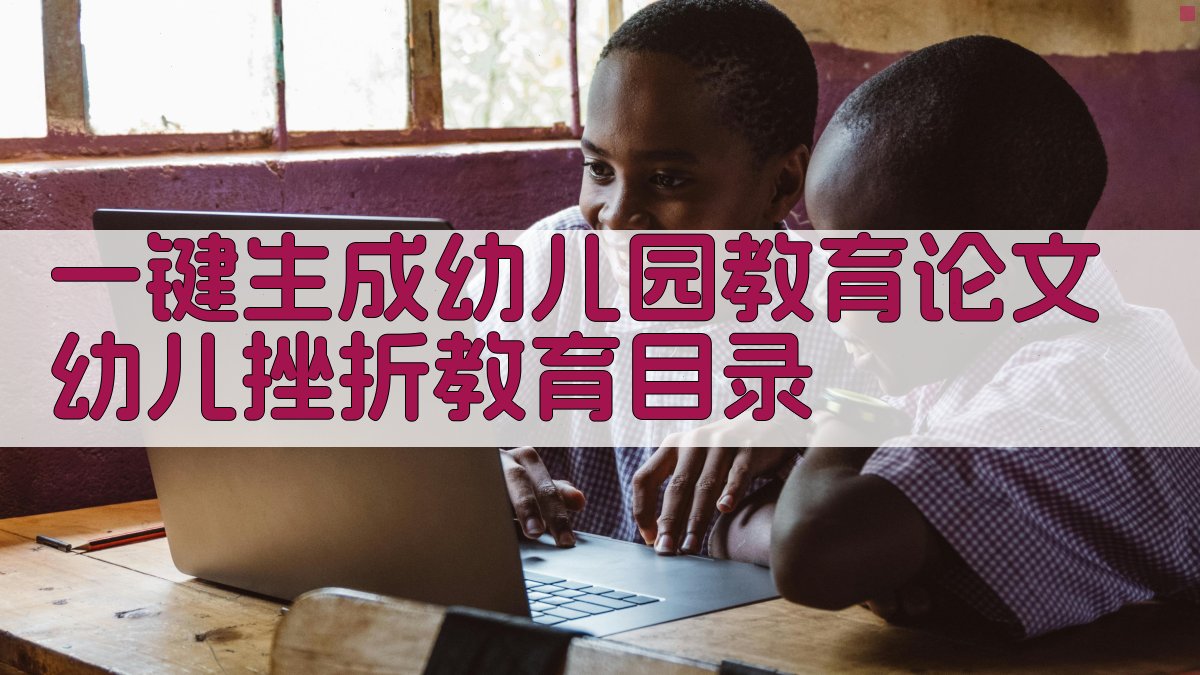AI一键生成幼儿园教育论文幼儿挫折教育目录