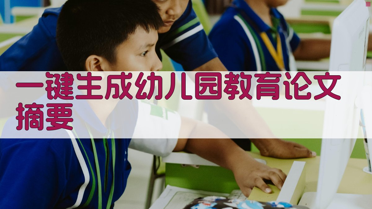 AI一键生成幼儿园教育论文摘要