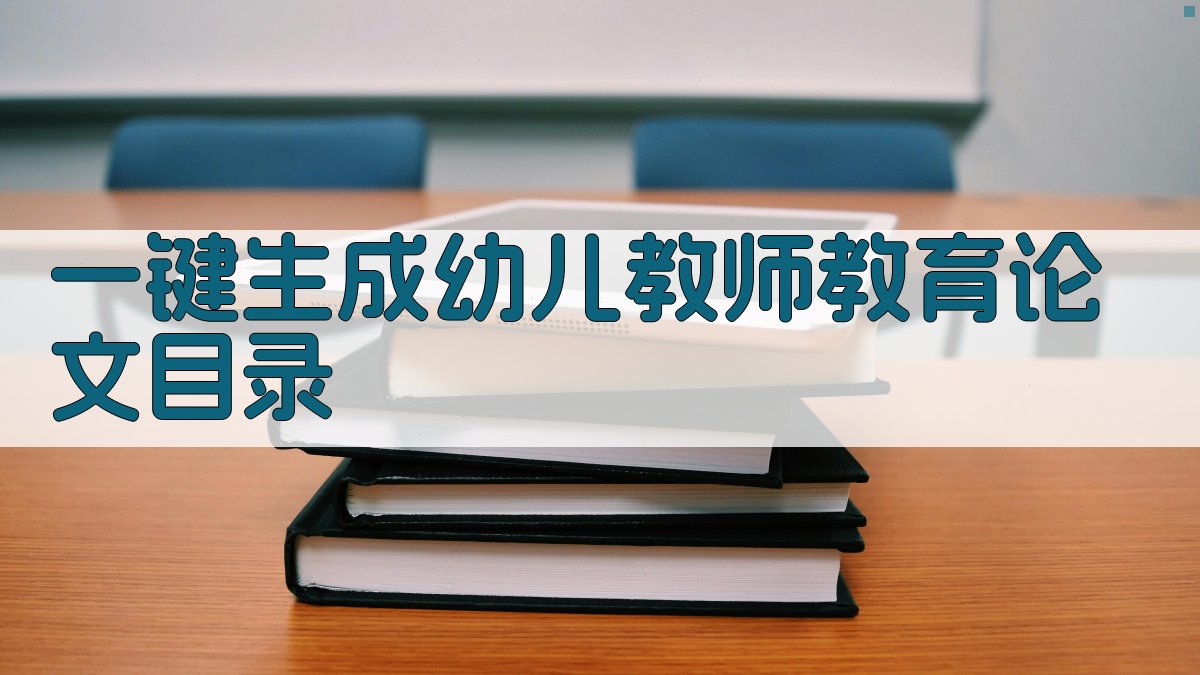 AI一键生成幼儿教师教育论文目录