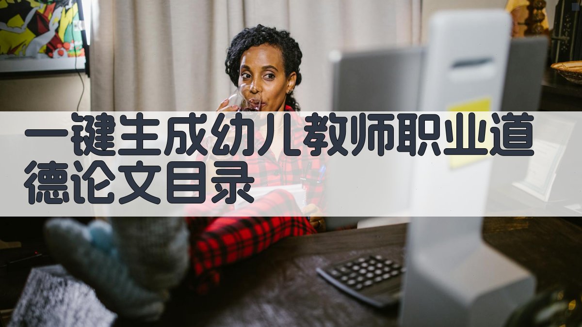 AI一键生成幼儿教师职业道德论文目录