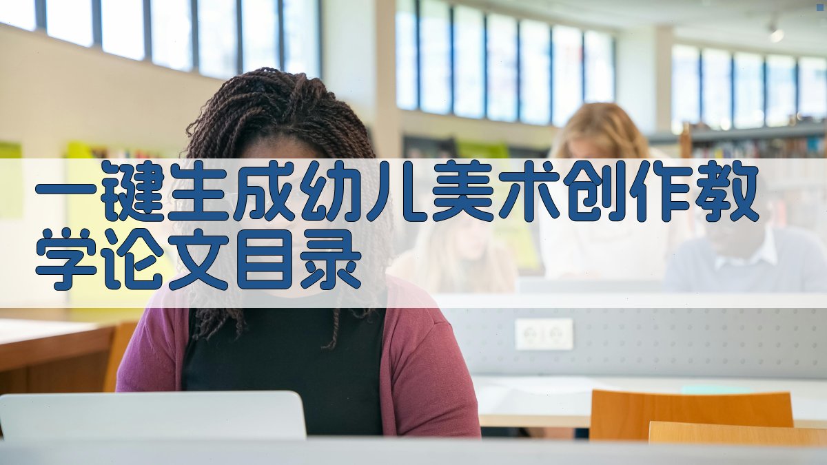 AI一键生成幼儿美术创作教学论文目录