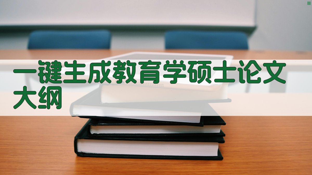 AI一键生成教育学硕士论文大纲