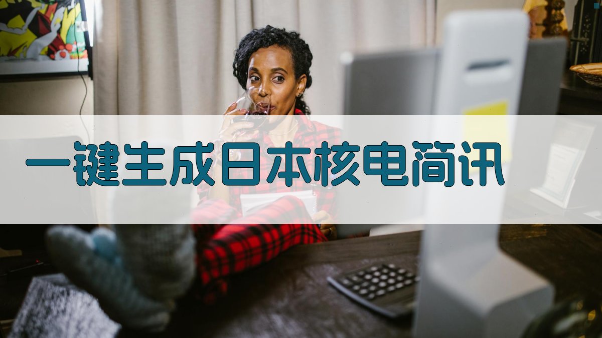 AI一键生成日本核电简讯