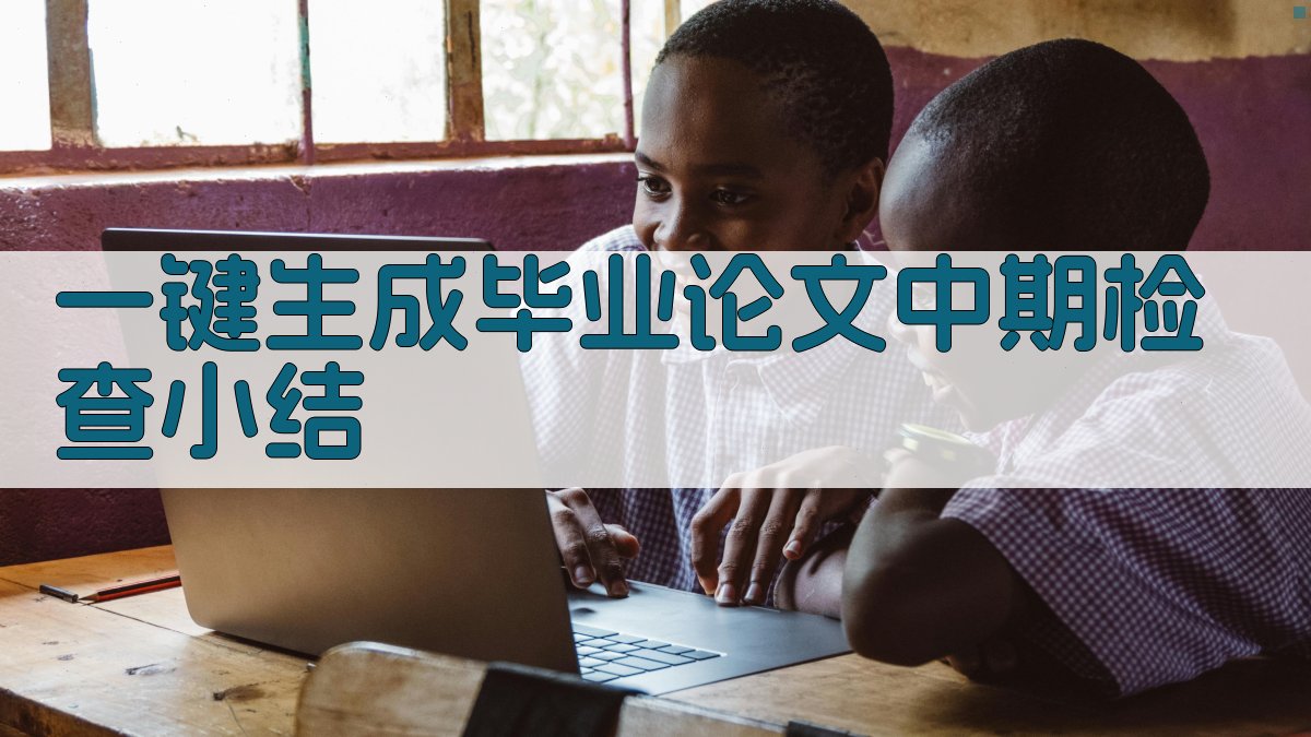 AI一键生成毕业论文中期检查小结