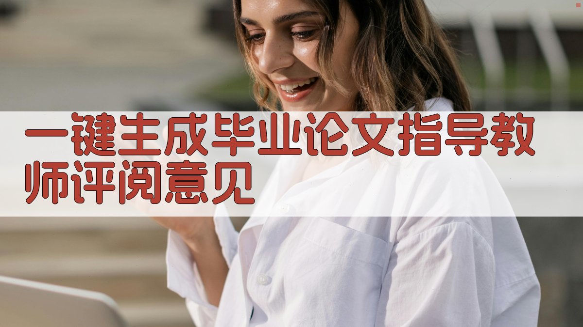 AI一键生成毕业论文指导教师评阅意见
