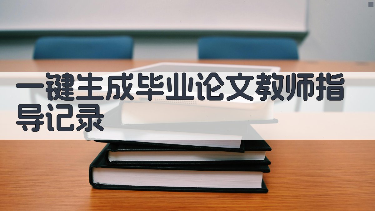 AI一键生成毕业论文教师指导记录