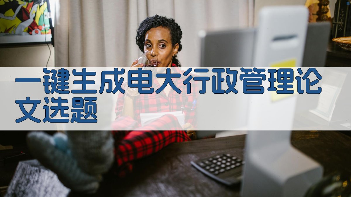 AI一键生成电大行政管理论文选题