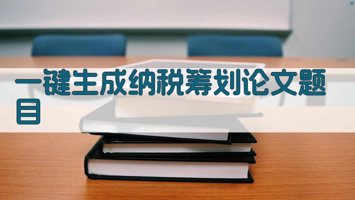 AI一键生成纳税筹划论文题目