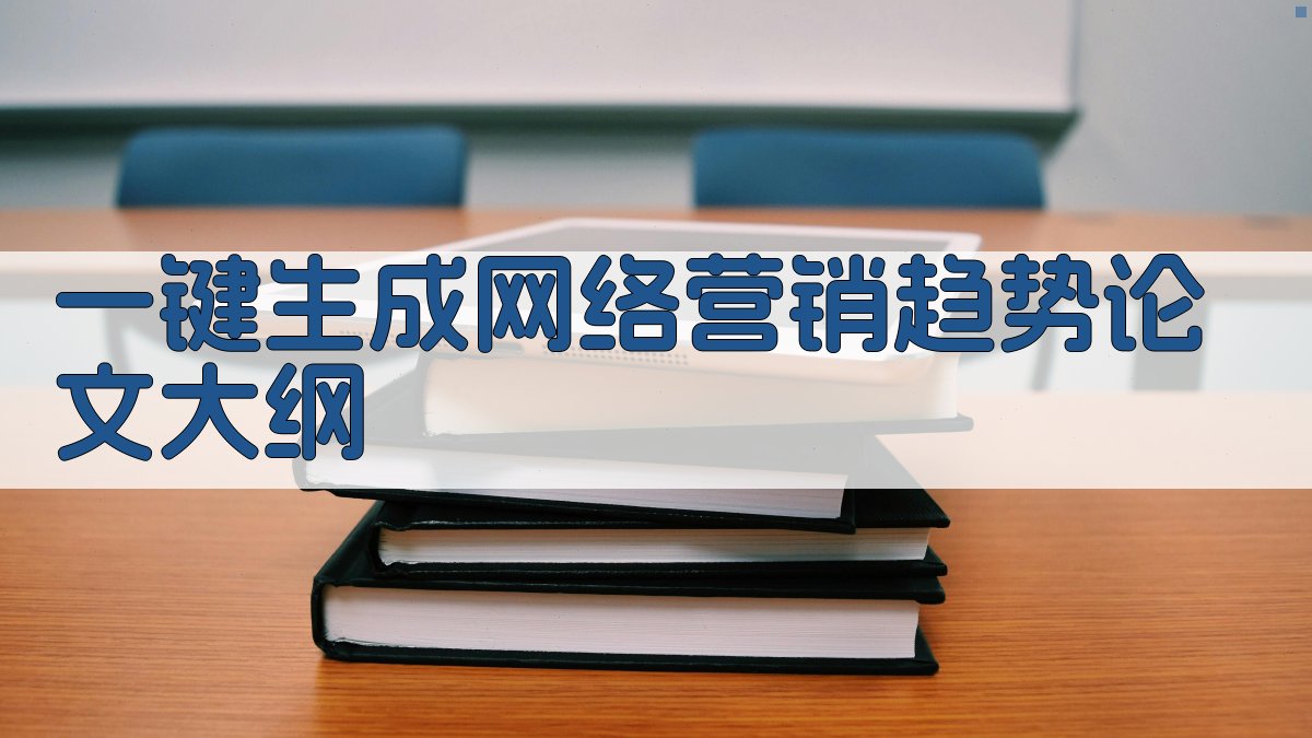 AI一键生成网络营销趋势论文大纲