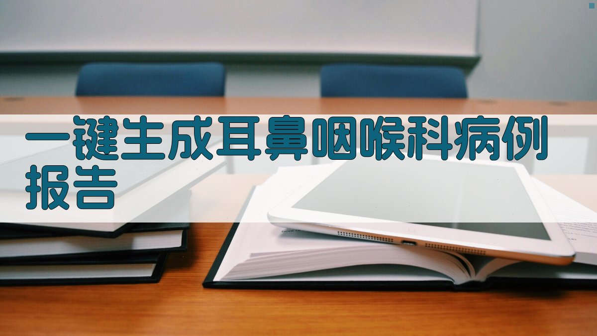AI一键生成耳鼻咽喉科病例报告