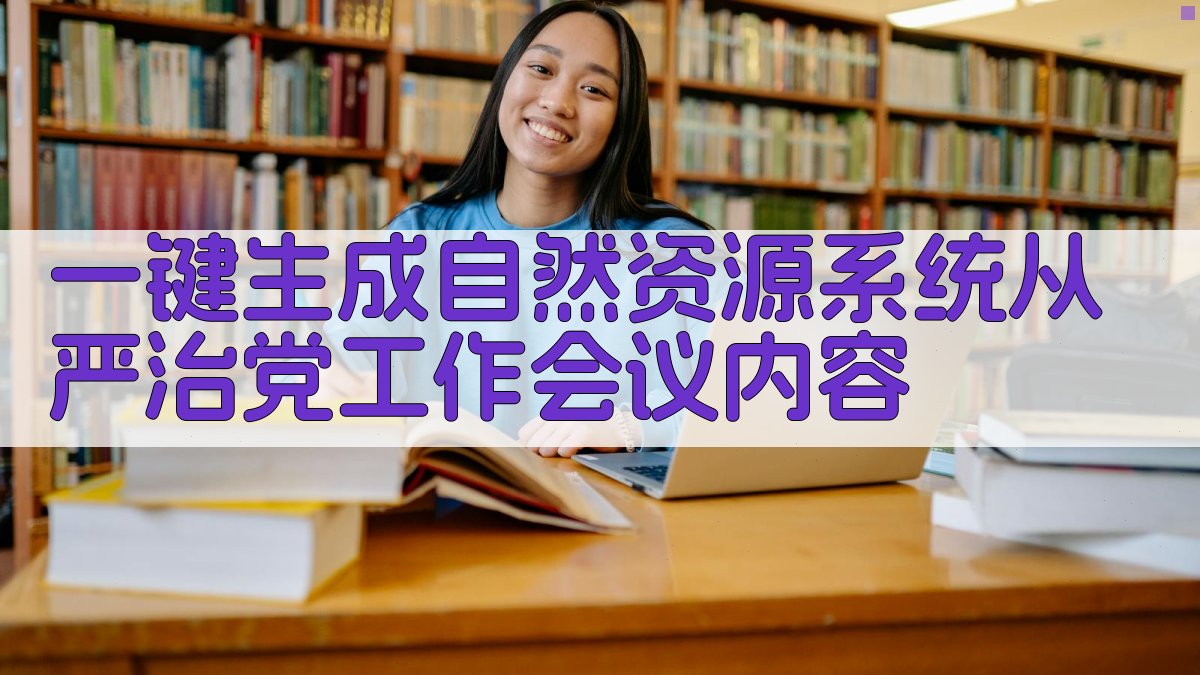 AI一键生成自然资源系统从严治党工作会议内容