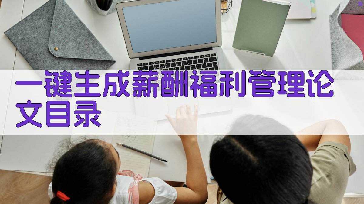 AI薪酬福利管理论文目录生成器