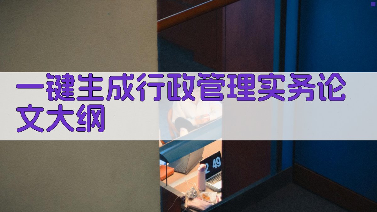 AI一键生成行政管理实务论文大纲
