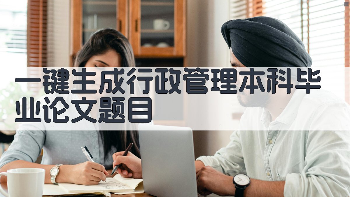 AI一键生成行政管理本科毕业论文题目