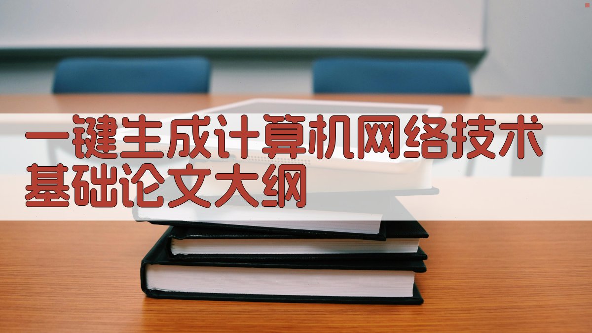 AI一键生成计算机网络技术基础论文大纲