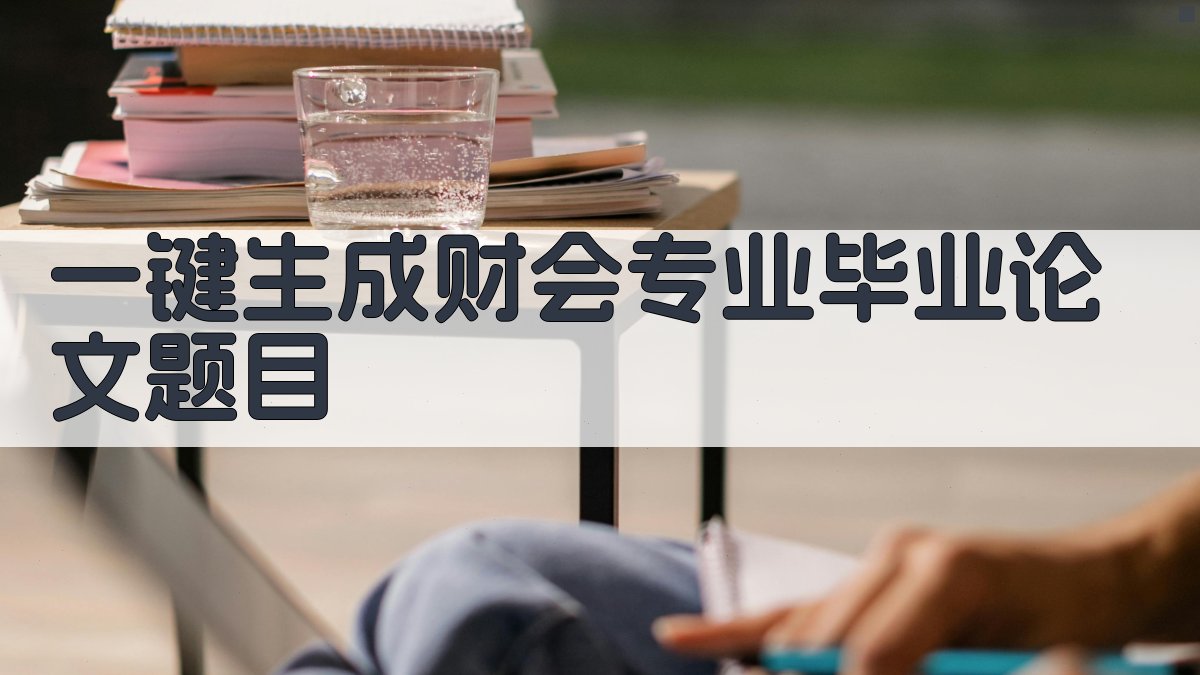 AI一键生成财会专业毕业论文题目