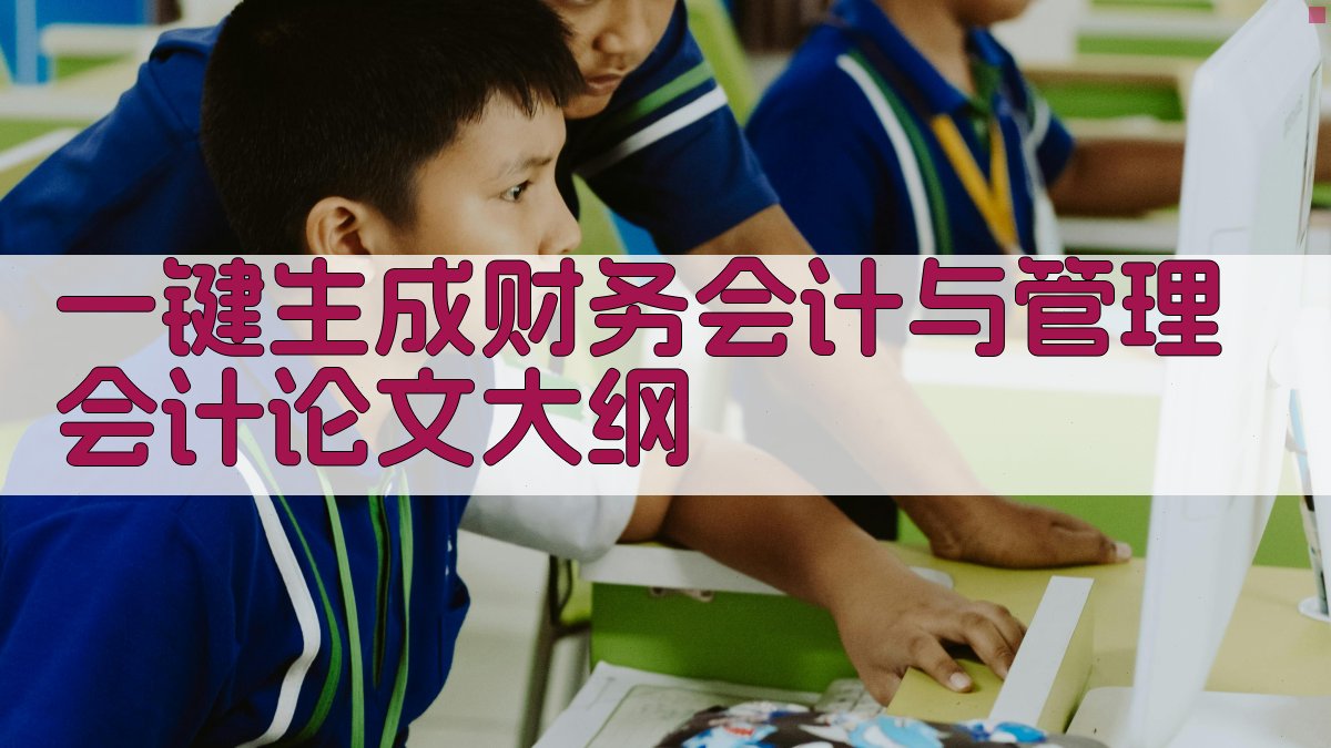 AI一键生成财务会计与管理会计论文大纲
