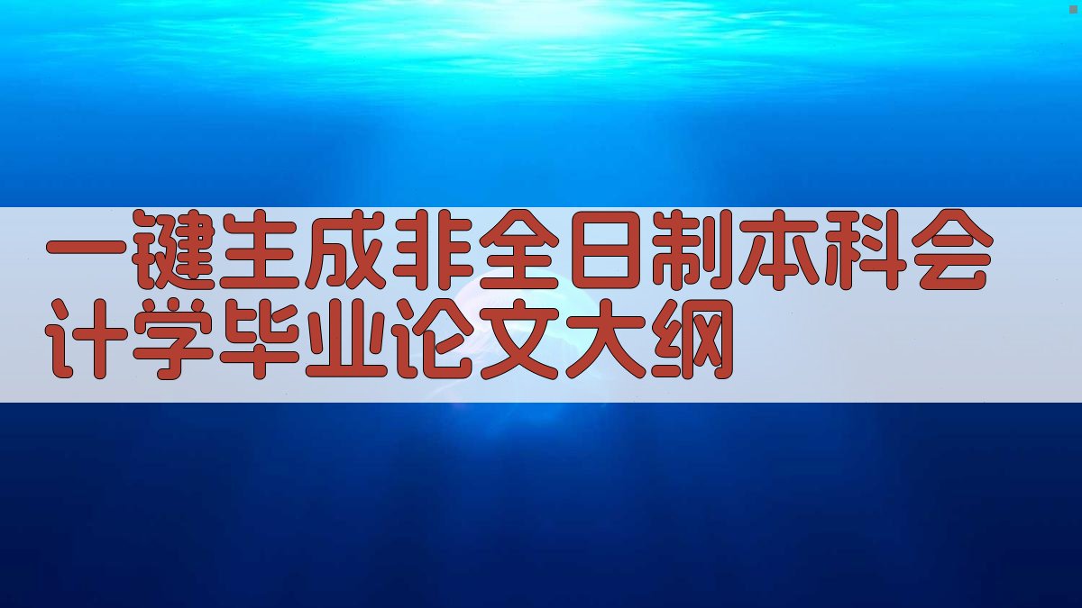 AI一键生成非全日制本科会计学毕业论文大纲