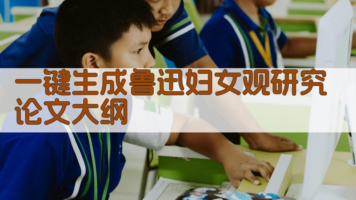 AI一键生成鲁迅妇女观研究论文大纲