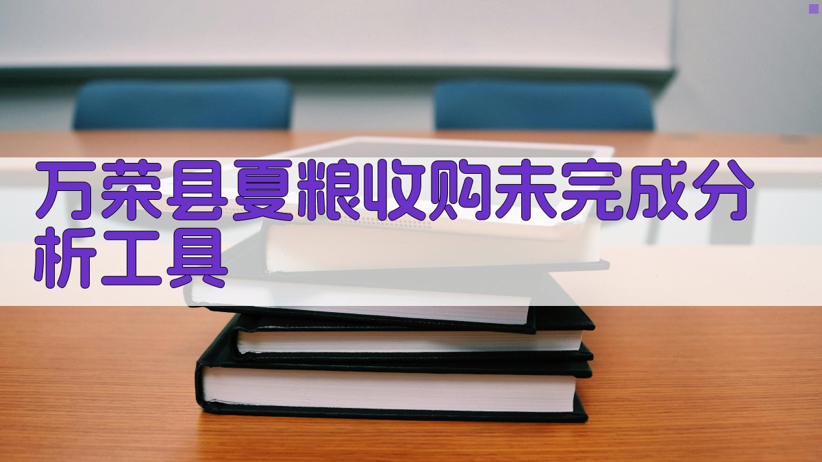 万荣县夏粮收购未完成分析工具