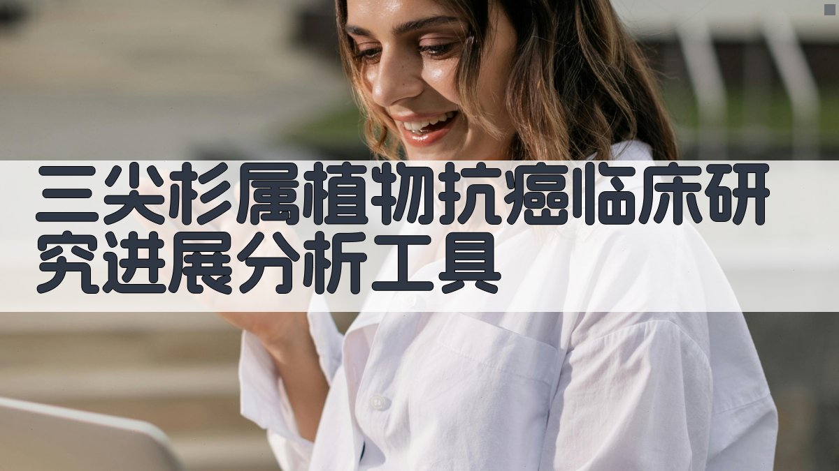 三尖杉属植物抗癌临床研究进展分析工具