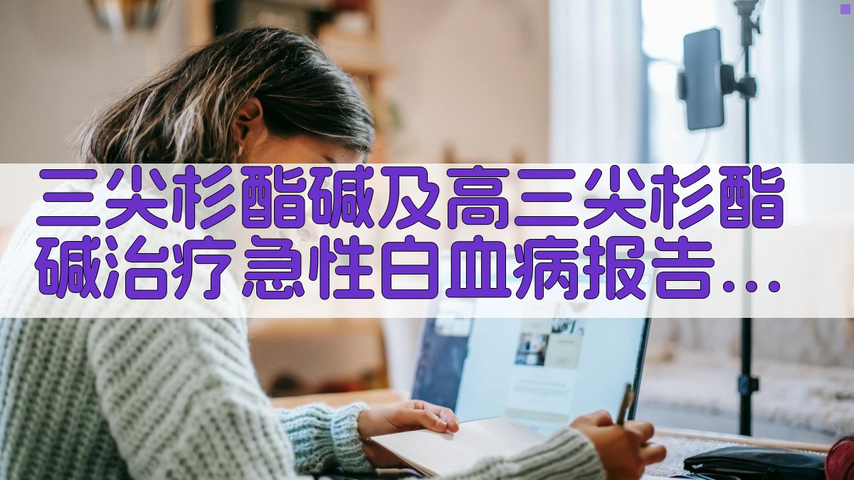 三尖杉酯碱及高三尖杉酯碱治疗急性白血病报告分析