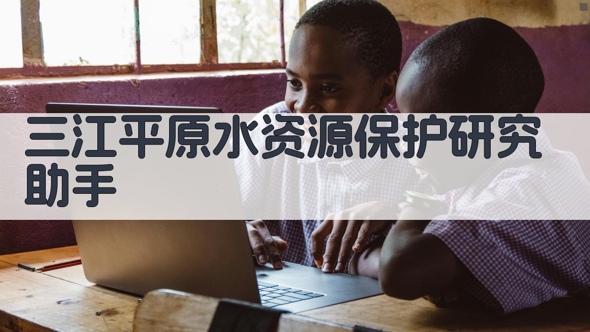 三江平原水资源保护研究助手