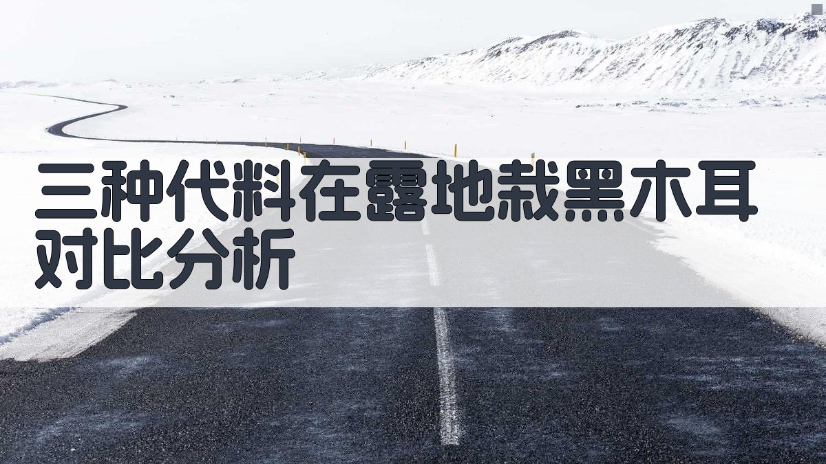 三种代料在露地栽黑木耳对比分析
