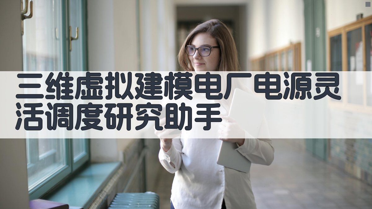 三维虚拟建模电厂电源灵活调度研究助手
