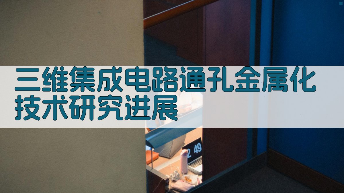 三维集成电路通孔金属化技术研究进展