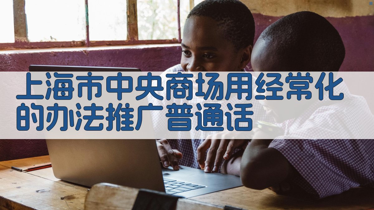 上海市中央商场用经常化的办法推广普通话