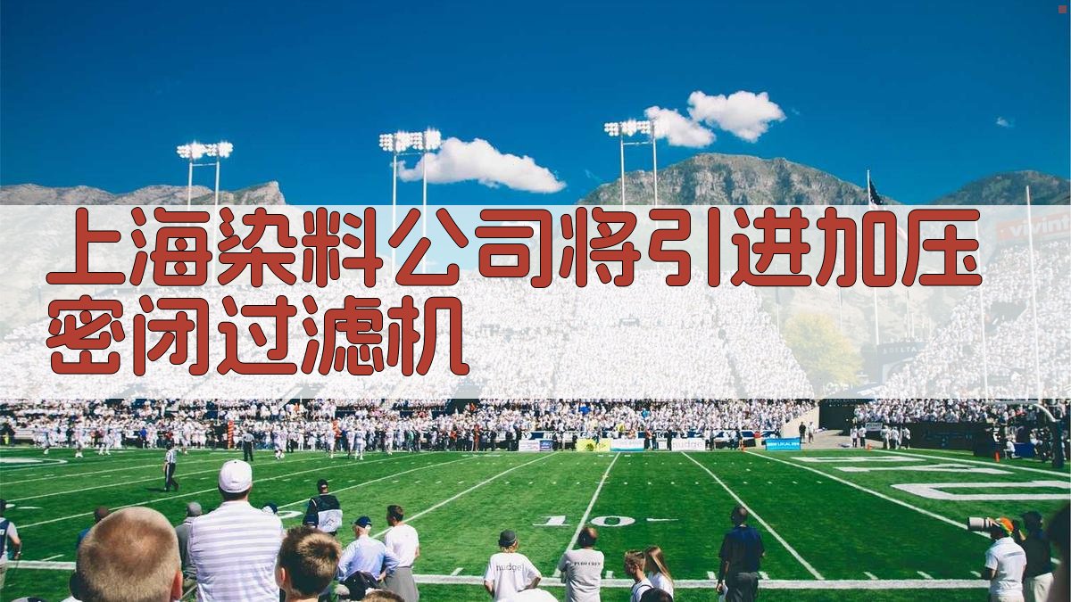 上海染料公司将引进加压密闭过滤机
